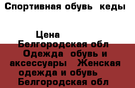 Спортивная обувь, кеды › Цена ­ 2 500 - Белгородская обл. Одежда, обувь и аксессуары » Женская одежда и обувь   . Белгородская обл.